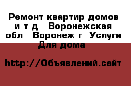 Ремонт квартир домов и т.д - Воронежская обл., Воронеж г. Услуги » Для дома   